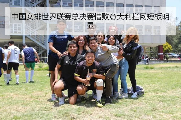 中国女排世界联赛总决赛惜败意大利拦网短板明显